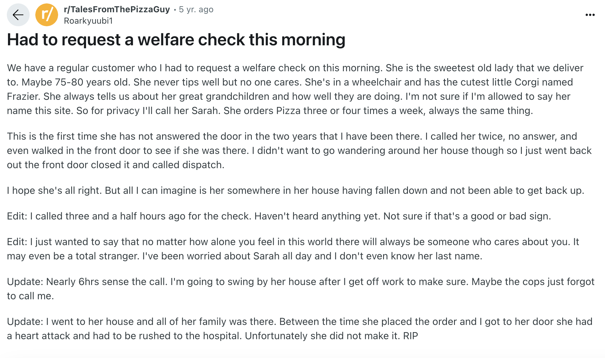 document - rTalesFromThePizzaGuy 5 yr. ago Roarkyuubit Had to request a welfare check this morning We have a regular customer who I had to request a welfare check on this morning. She is the sweetest old lady that we deliver to. Maybe 7580 years old. She 